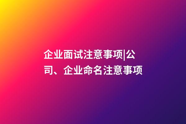 企业面试注意事项|公司、企业命名注意事项-第1张-公司起名-玄机派